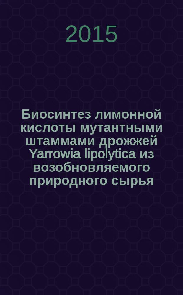 Биосинтез лимонной кислоты мутантными штаммами дрожжей Yarrowia lipolytica из возобновляемого природного сырья : автореферат дис. на соиск. уч. степ. кандидата биологических наук : специальность 03.01.06 <биотехнология>