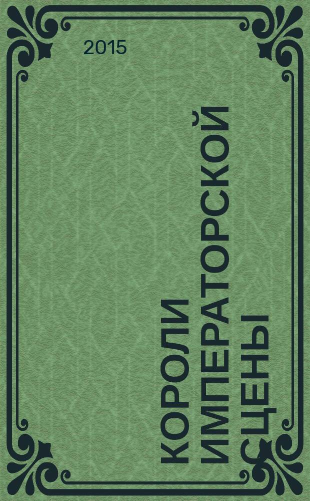 Короли Императорской сцены : [биографический справочник]. Т. 1 : Заслуженные артисты Императорских театров