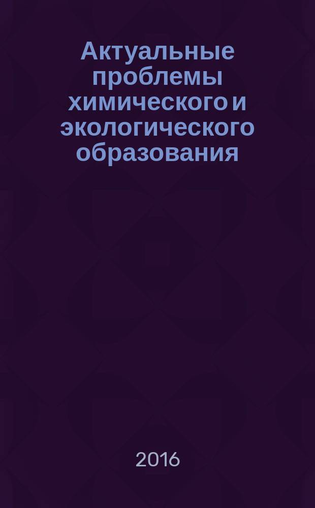 Актуальные проблемы химического и экологического образования : 63 Всероссийская научно-практическая конференция химиков с международным участием, г. Санкт-Петербург, 14-16 апреля 2016 года : сборник научных трудов