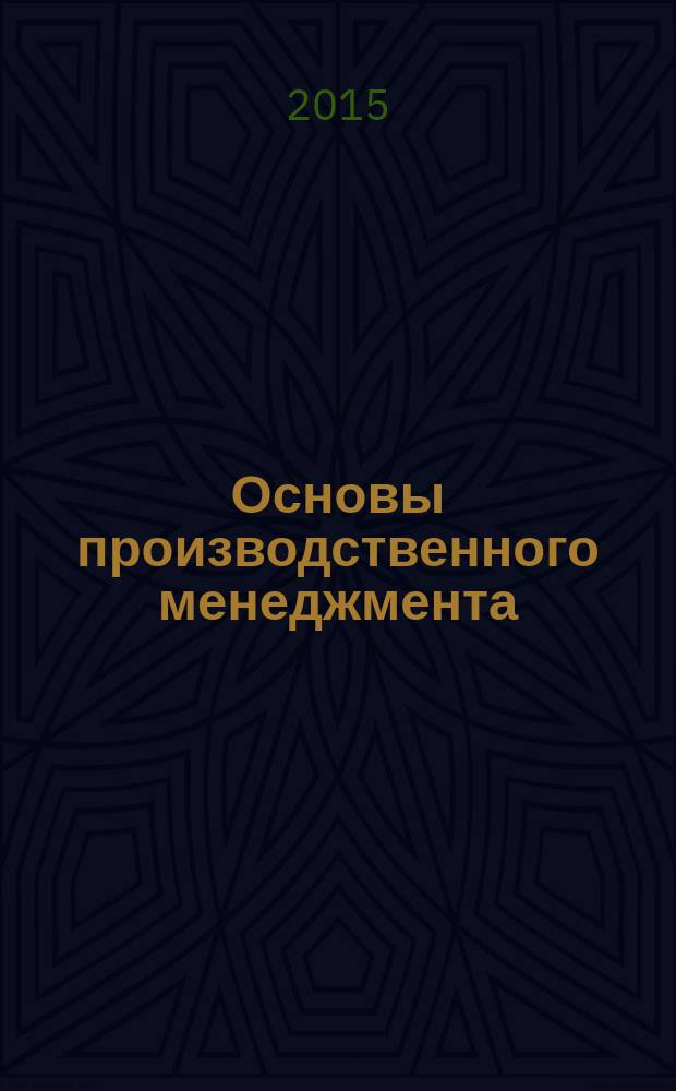 Основы производственного менеджмента : учебное пособие : для студентов бакалавриата всех форм обучения направления подготовки 080200.62 Менеджмент, профиль "Проиводственный менеджмент"