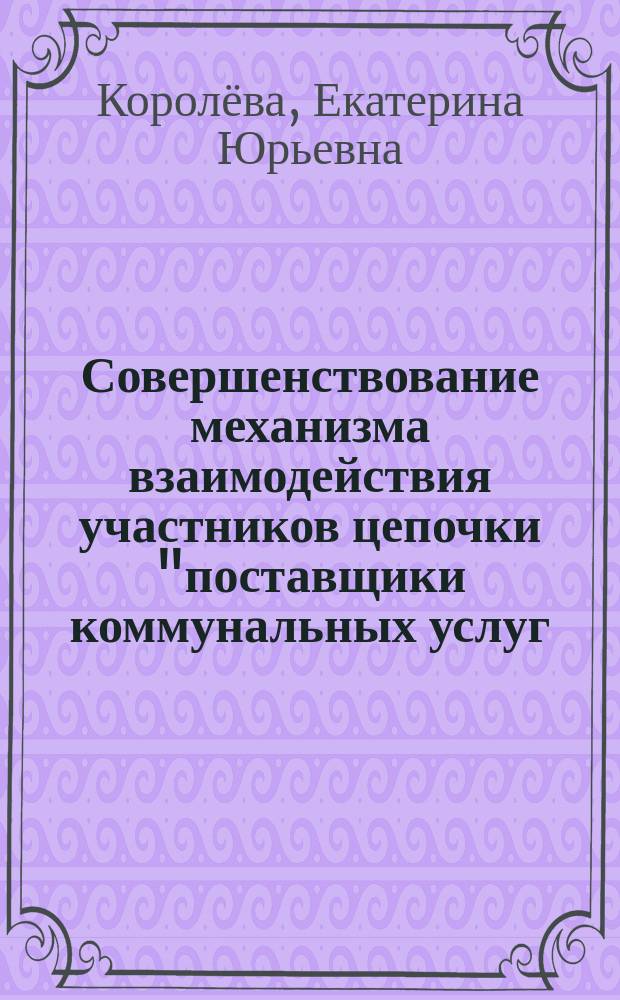 Совершенствование механизма взаимодействия участников цепочки "поставщики коммунальных услуг - домохозяйства" в городских поселениях округах (на примере Смоленской области) : монография