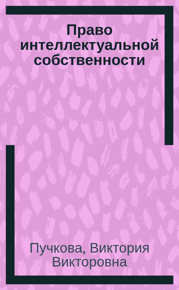 Право интеллектуальной собственности: курс лекций в схемах : учебное пособие