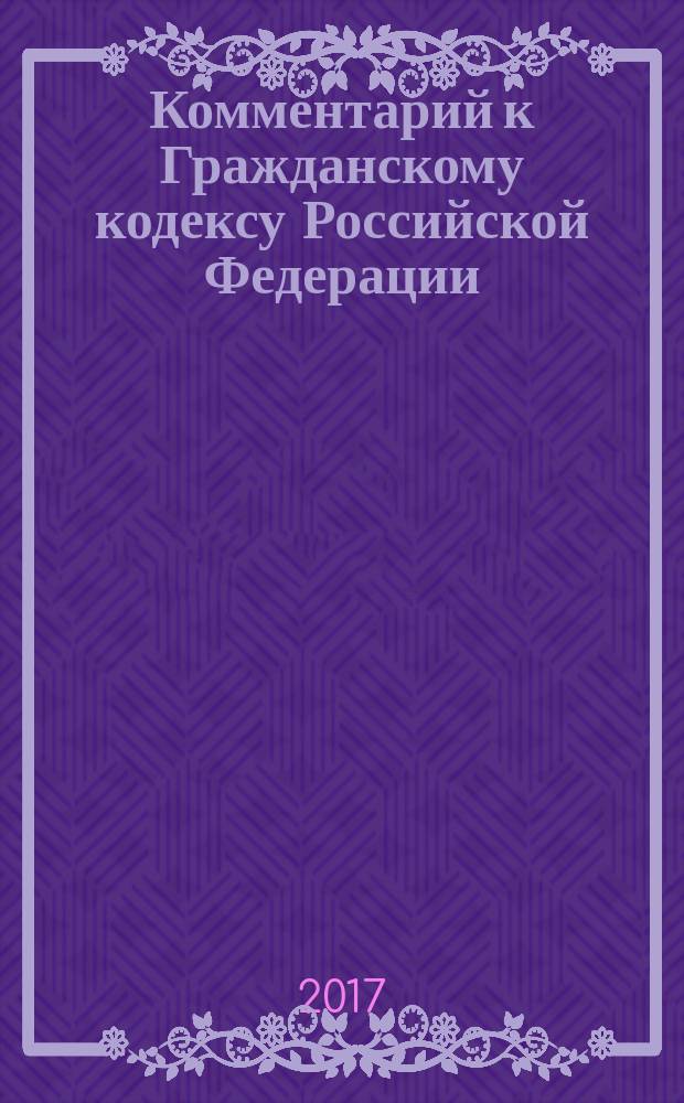 Комментарий к Гражданскому кодексу Российской Федерации : учебно-практический : к частям первой, второй, третьей и четвертой
