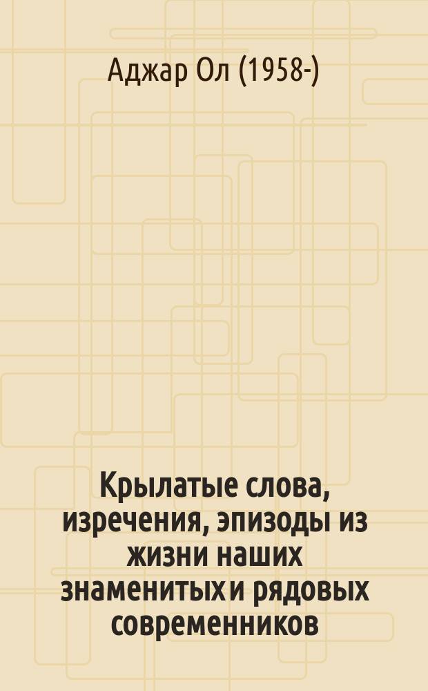 Крылатые слова, изречения, эпизоды из жизни наших знаменитых и рядовых современников : пер. с азербайджан.