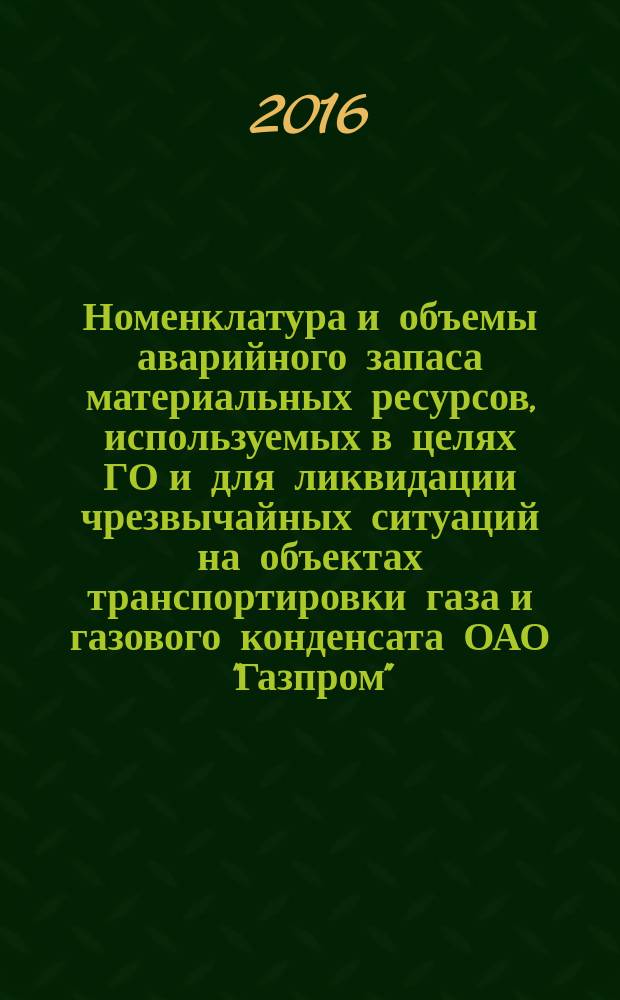 Номенклатура и объемы аварийного запаса материальных ресурсов, используемых в целях ГО и для ликвидации чрезвычайных ситуаций на объектах транспортировки газа и газового конденсата ОАО "Газпром" : СТО Газпром 2-1.4-854-2014