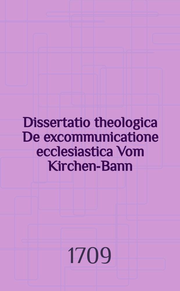 ... Dissertatio theologica De excommunicatione ecclesiastica Vom Kirchen-Bann