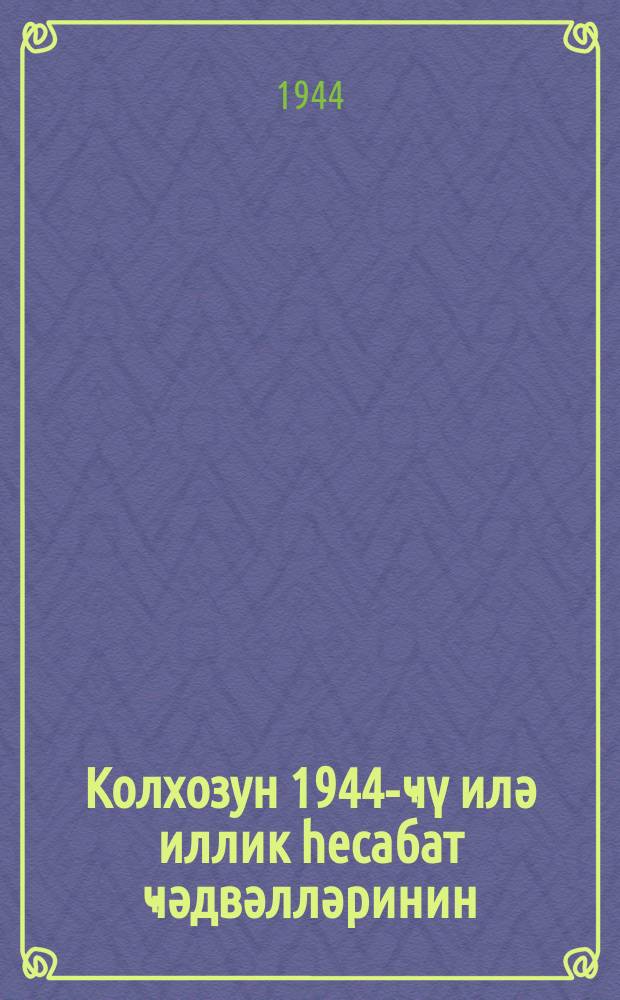 Колхозун 1944-ҹү илә иллик һесабат ҹәдвәлләринин (колхоз һесабдарлығынын икили, садә вә мүхтәсәр системләри үзрә) долдурулмасына даир ҝөстәришләр = Указания по заполнении таблиц годового отчета колхоза за 1944 год (по двойной, простой и сокращенной системам колхозного счетоводства)