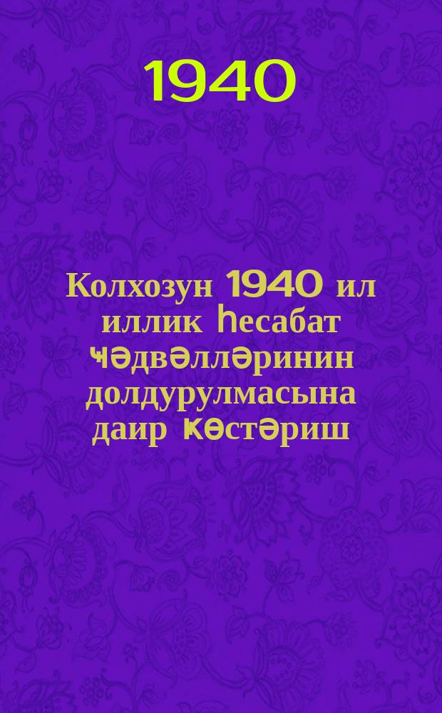 Колхозун 1940 ил иллик һесабат ҹәдвәлләринин долдурулмасына даир ҝөстәриш = Указания к заполнению таблиц годового отчета колхоза за 1944 год