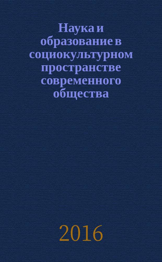 Наука и образование в социокультурном пространстве современного общества : сборник научных трудов по материалам Международной научно-практической конференции, 29 февраля 2016 г. в 3-х ч. Ч. 3