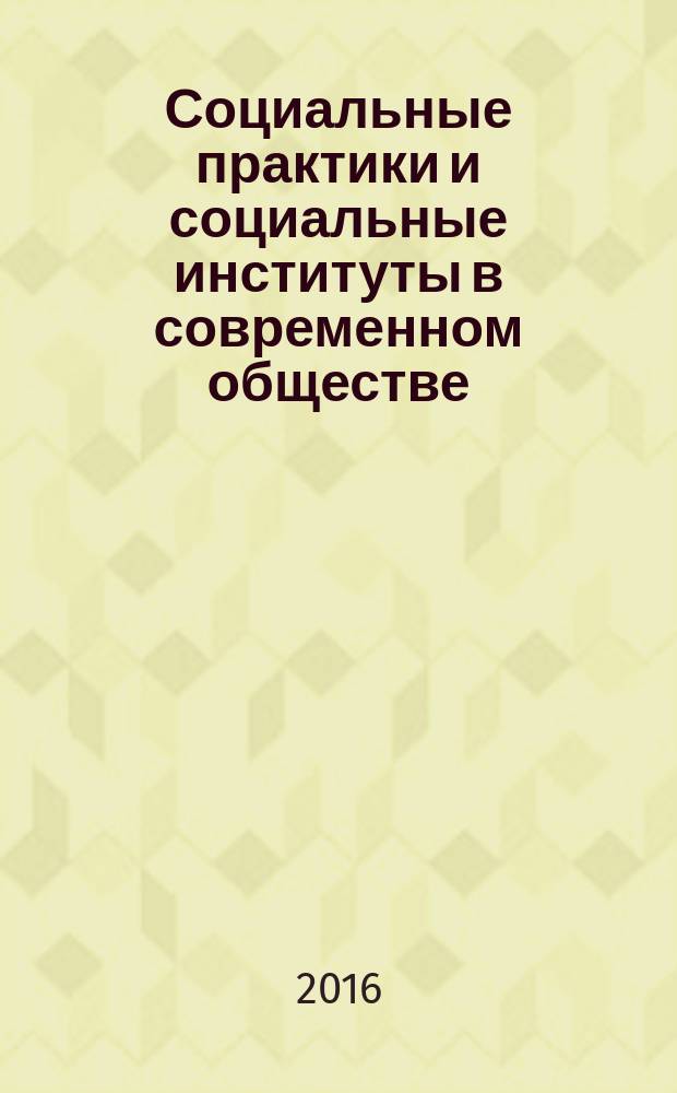 Социальные практики и социальные институты в современном обществе : сборник научно-методических статей