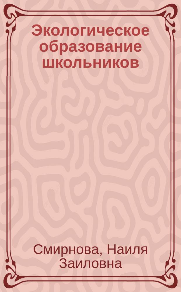 Экологическое образование школьников : учебное пособие : бакалаврам, магистрантам, аспирантам по направлению подготовки 44.03.05 Педагогическое образование, профили Химия и экология, Биология и химия