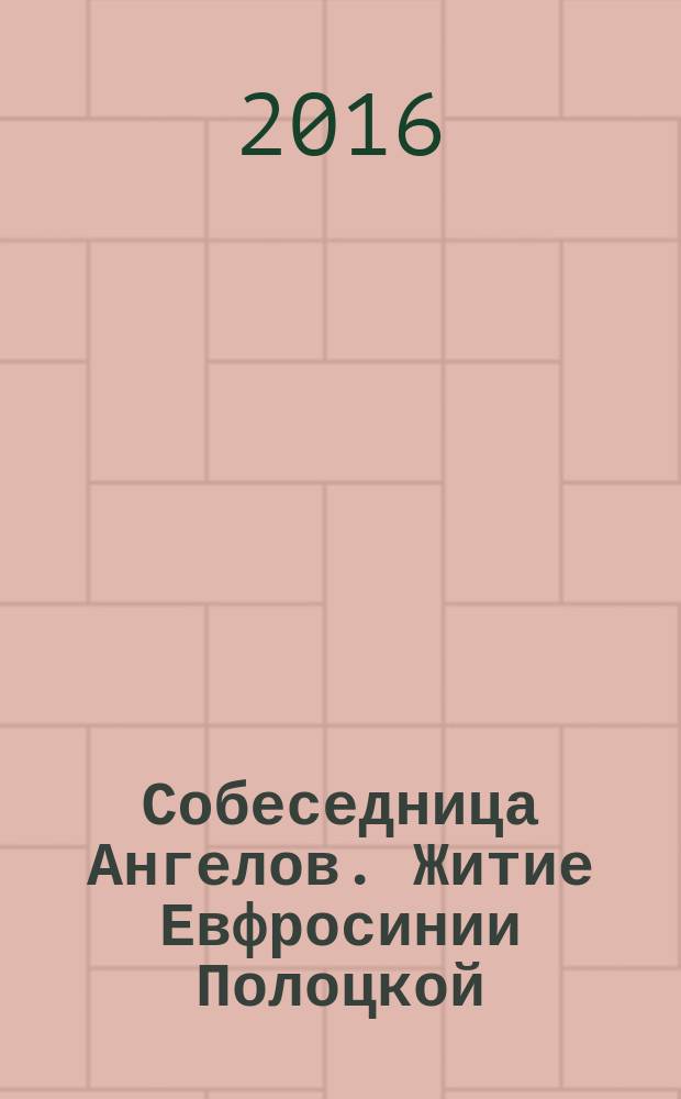 Собеседница Ангелов. Житие Евфросинии Полоцкой