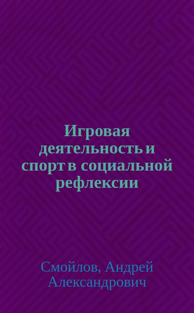 Игровая деятельность и спорт в социальной рефлексии : монография