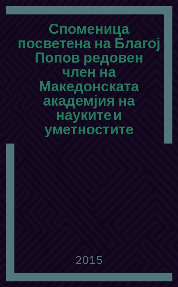 Споменица посветена на Благој Попов редовен член на Македонската академјия на науките и уметностите = Festschrift presented as a memorial to Blagoj Popov a member of Macedonian academy of sciences and arts = Юбилейный сборник памяти Б. Попова, члена Македонской академии наук и искусств