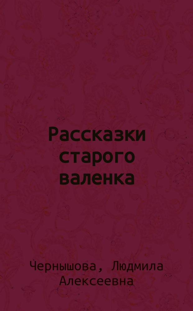 Рассказки старого валенка : сказки, стихи, песенки, рисунки : для семейного чтения