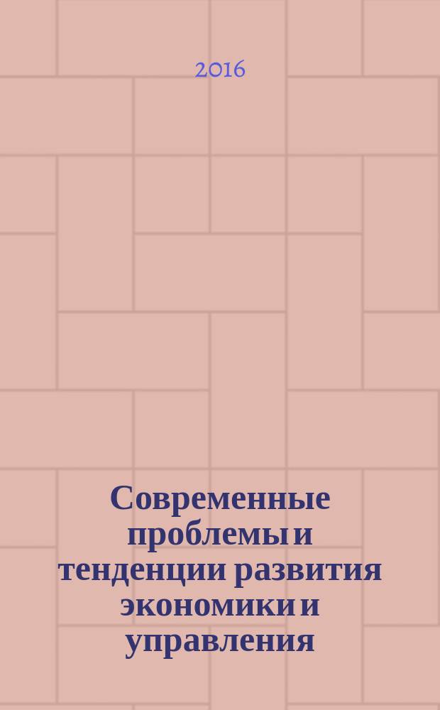 Современные проблемы и тенденции развития экономики и управления : сборник статей международной научно-практической конференции, 10 июня 2016 г., [г. Казань в 3 ч. Ч. 1