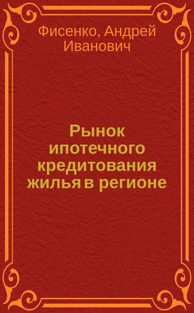 Рынок ипотечного кредитования жилья в регионе: формирование, анализ, потребности