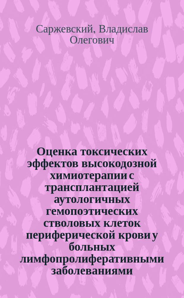 Оценка токсических эффектов высокодозной химиотерапии с трансплантацией аутологичных гемопоэтических стволовых клеток периферической крови у больных лимфопролиферативными заболеваниями : автореферат диссертации на соискание ученой степени доктора медицинских наук : специальность 14.01.21 <Гематология и переливание крови>