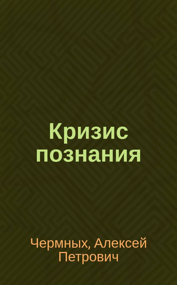 Кризис познания : исход трех истин познания из плена научного незнания : логика и разум атома : единство