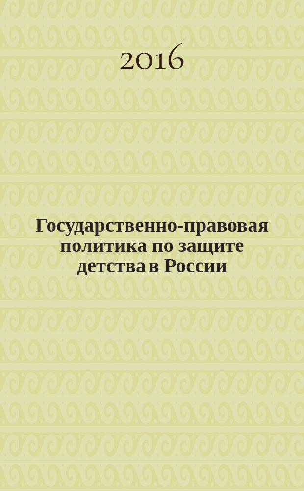 Государственно-правовая политика по защите детства в России: исторические аспекты : научная монография