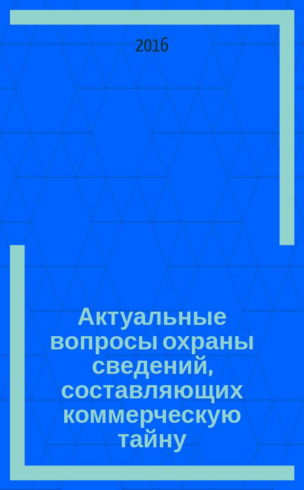 Актуальные вопросы охраны сведений, составляющих коммерческую тайну : монография
