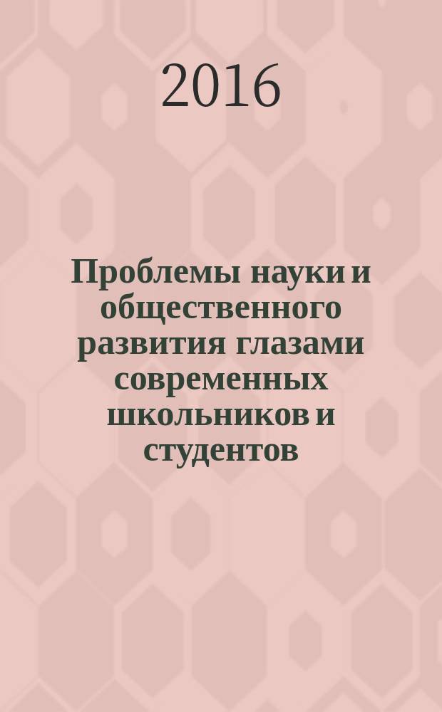 Проблемы науки и общественного развития глазами современных школьников и студентов : сборник статей победителей и призеров VI Всероссийского конкурса статей школьников и студентов