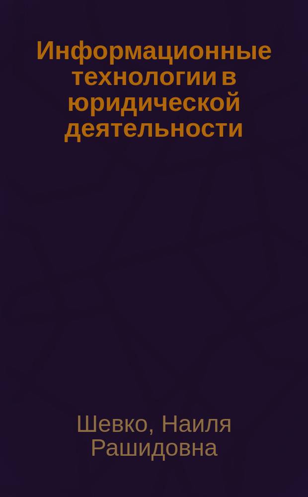 Информационные технологии в юридической деятельности : учебное пособие для курсантов и слушателей образовательных органов высшего образования системы МВД России