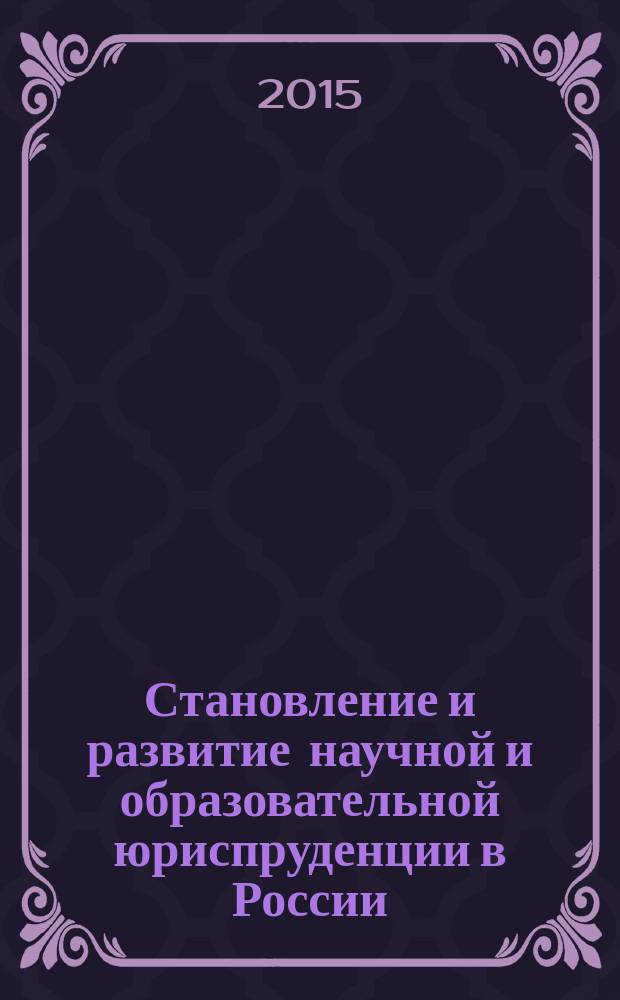 Становление и развитие научной и образовательной юриспруденции в России : монография