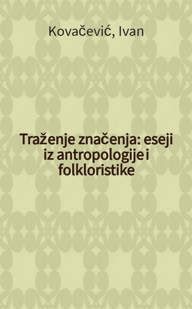Traženje značenja : eseji iz antropologije i folkloristike = Поиск смысла. Эссе по антропологии и фольклористике