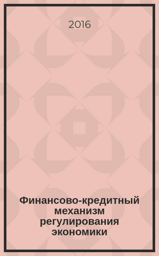 Финансово-кредитный механизм регулирования экономики: от теории к практике : сборник материалов I международной научно-практической конференции преподавателей вузов, аспирантов и специалистов-практиков, 30 марта 2016 г
