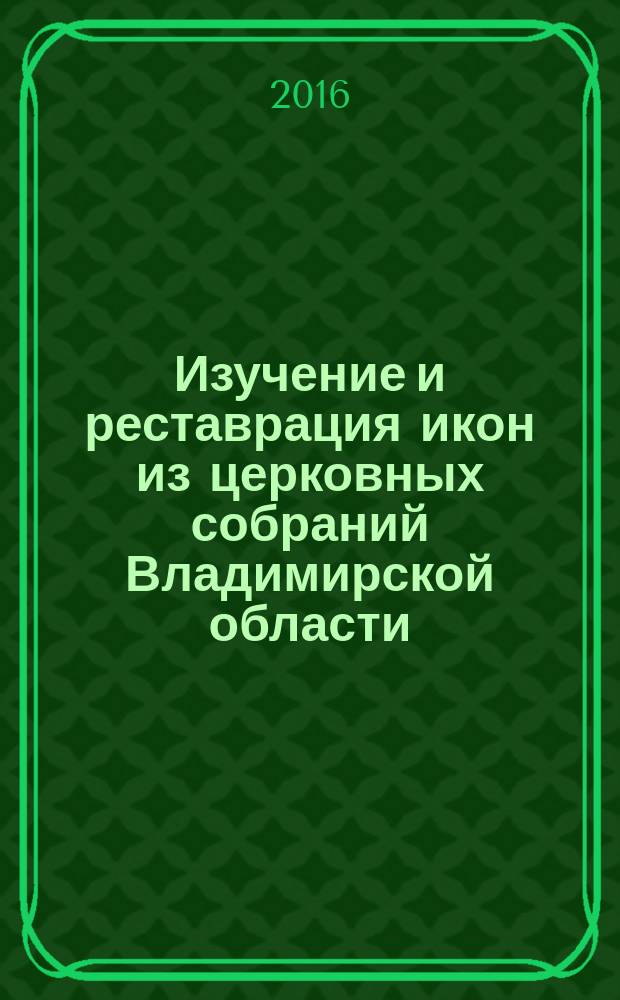 Изучение и реставрация икон из церковных собраний Владимирской области : учебное пособие : для студентов, обучающихся по направлению подготовки 54.04.04 Реставрация (магистратура) и 54.03.04 Реставрация (бакалавриат) : сборник статей