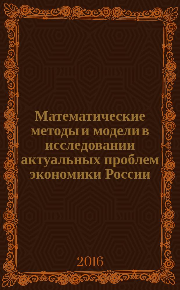 Математические методы и модели в исследовании актуальных проблем экономики России : Сб. материалов междунар. научно-практ. конф. 30-31 мая 2016 г. Ч. 1