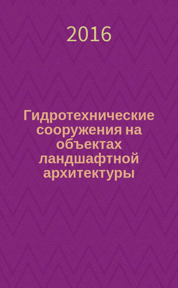 Гидротехнические сооружения на объектах ландшафтной архитектуры : учебно-методическое пособие