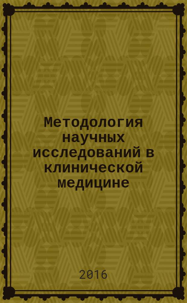 Методология научных исследований в клинической медицине : учебное пособие : для обучающихся по основным профессиональным образовательным программам высшего образования подготовки научно-педагогических кадров в аспирантуре по направлению "Клиническая медицина"