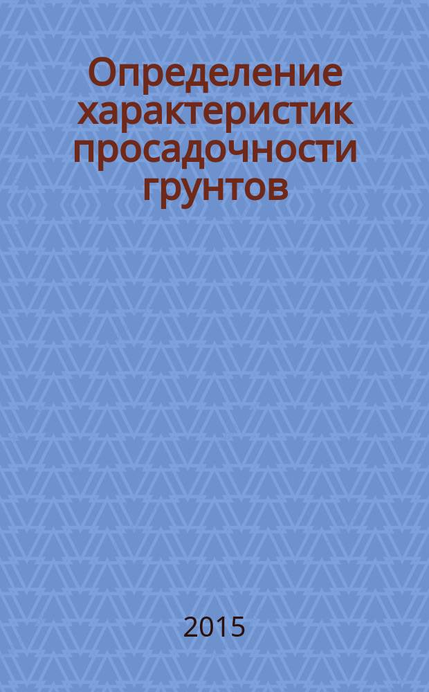 Определение характеристик просадочности грунтов : методические указания к выполнению лабораторных работ для студентов, магистров, аспирантов, преподавателей строительных специальностей "Строительство автомобильных дорог", "Мосты и транспортные тоннели"