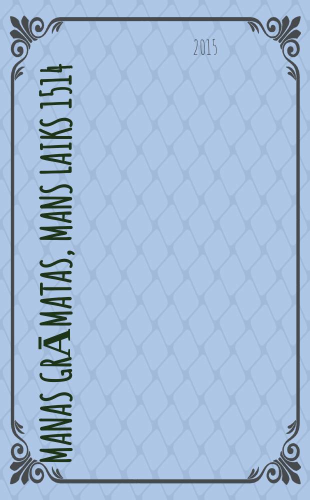 Manas grāmatas, mans laiks 1514 = My books, my time 1514 : Izstādes "1514. Grāmata. 2014", Latv. nac. b-ka, Rīga, 1.7.2014.-31.3.2015. : katalogs = Мои книги, мое время в 1514 году