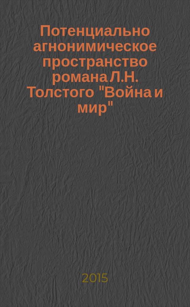 Потенциально агнонимическое пространство романа Л.Н. Толстого "Война и мир" : автореферат диссертации на соискание ученой степени кандидата филологических наук : специальность 10.02.01 <Русский язык>