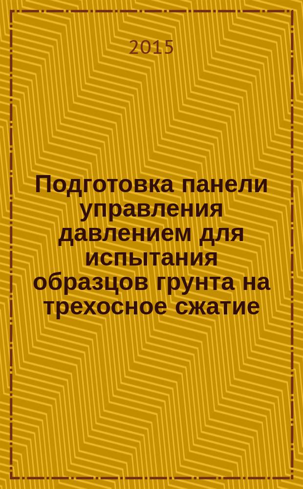 Подготовка панели управления давлением для испытания образцов грунта на трехосное сжатие : методические указания к выполнению лабораторных работ для студентов, магистров, аспирантов, преподавателей строительных специальностей "Строительство автомобильных дорог", "Мосты и транспортные тоннели"