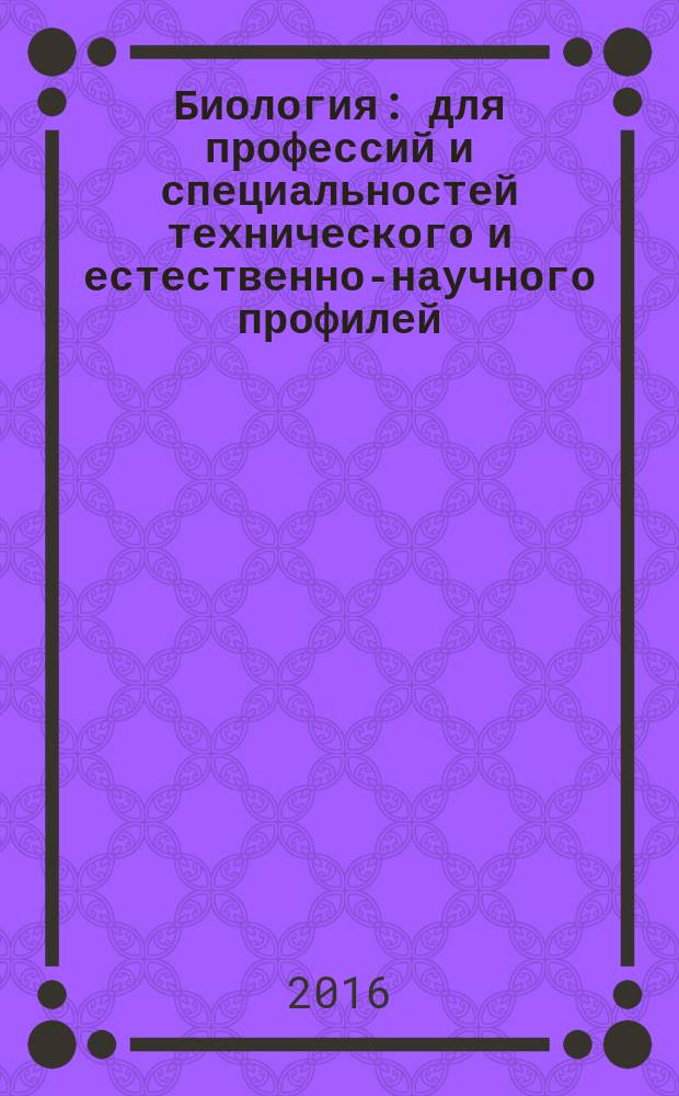 Биология : для профессий и специальностей технического и естественно-научного профилей : учебник