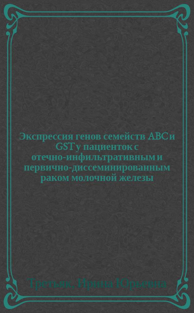 Экспрессия генов семейств ABC и GST у пациенток с отечно-инфильтративным и первично-диссеминированным раком молочной железы : автореферат диссертации на соискание ученой степени кандидата медицинских наук : специальность 14.01.12 - Онкология
