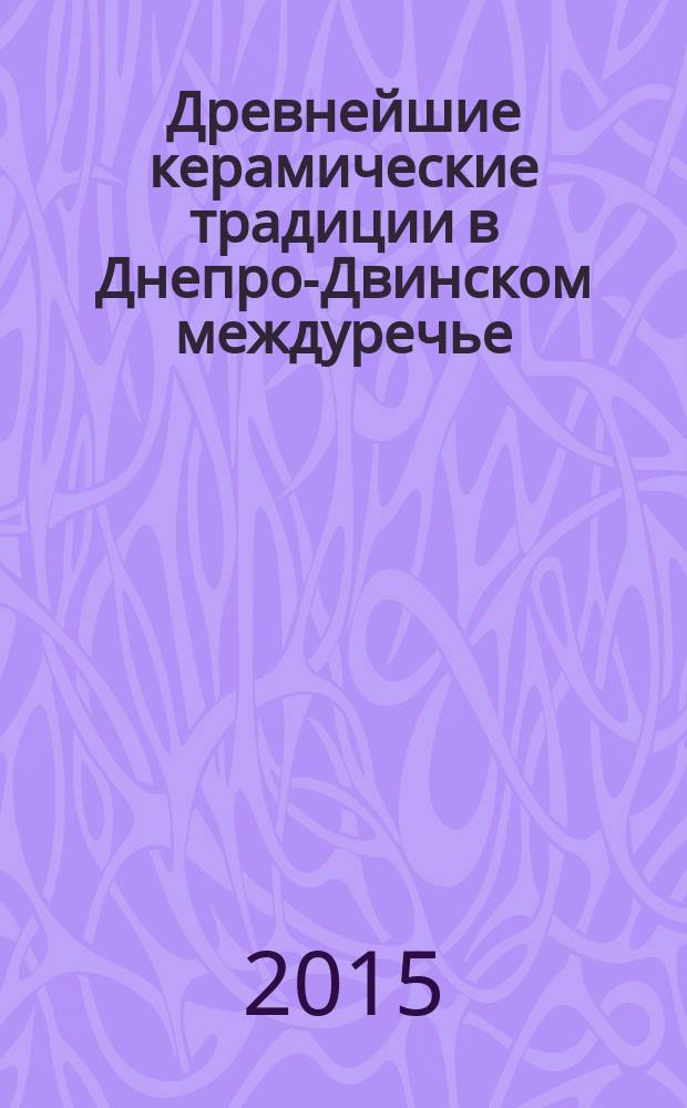 Древнейшие керамические традиции в Днепро-Двинском междуречье (7-6-го тыс. до н.э.) : автореферат диссертации на соискание ученой степени кандидата исторических наук : специальность 07.00.06 <Археология>