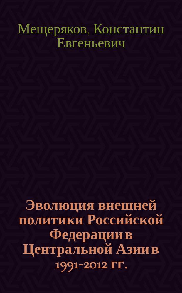 Эволюция внешней политики Российской Федерации в Центральной Азии в 1991-2012 гг. : автореферат диссертации на соискание ученой степени доктора исторических наук : специальность 07.00.15 <История международных отношений и внешней политики>