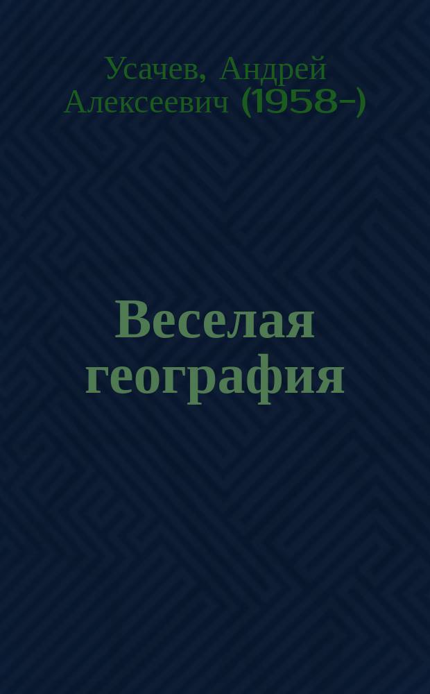 Веселая география : путешествия, события, ненаучные открытия!