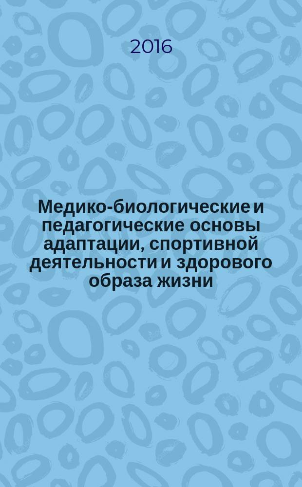 Медико-биологические и педагогические основы адаптации, спортивной деятельности и здорового образа жизни : сборник научных статей V всероссийской заочной научно-практической конференции с международным участием (27 апреля 2016 г.)