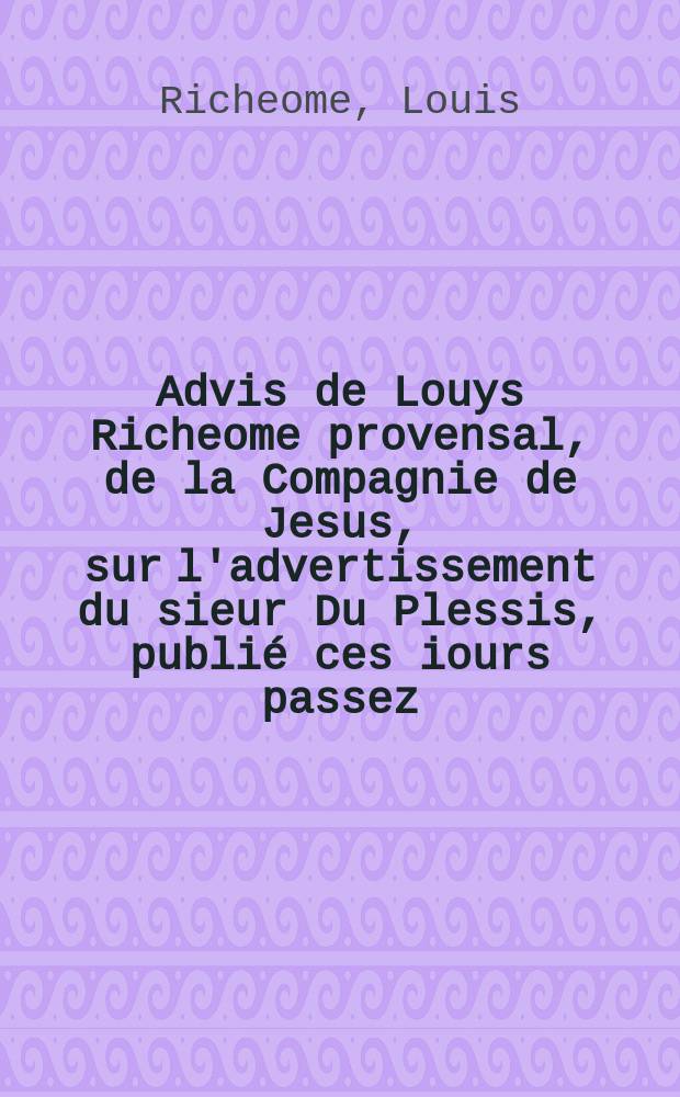 Advis de Louys Richeome provensal, de la Compagnie de Jesus, sur l'advertissement du sieur Du Plessis, publié ces iours passez