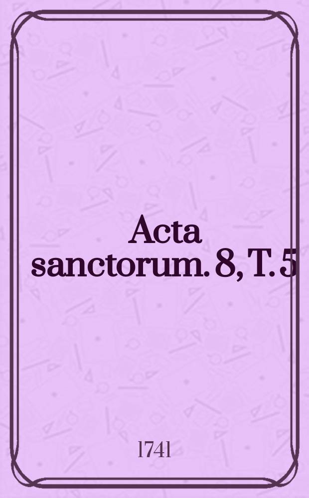 [Acta sanctorum]. [8], T. 5 : Acta sanctorum Augusti