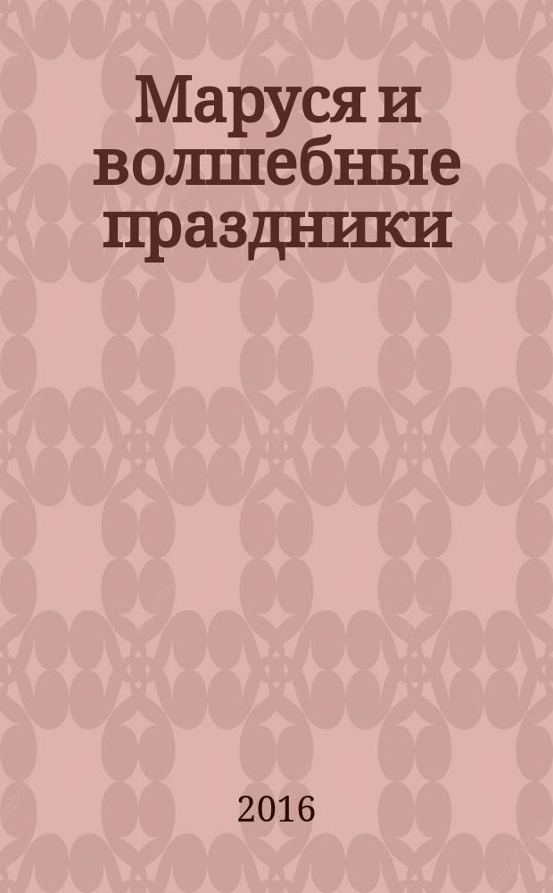 Маруся и волшебные праздники : для младшего школьного возраста