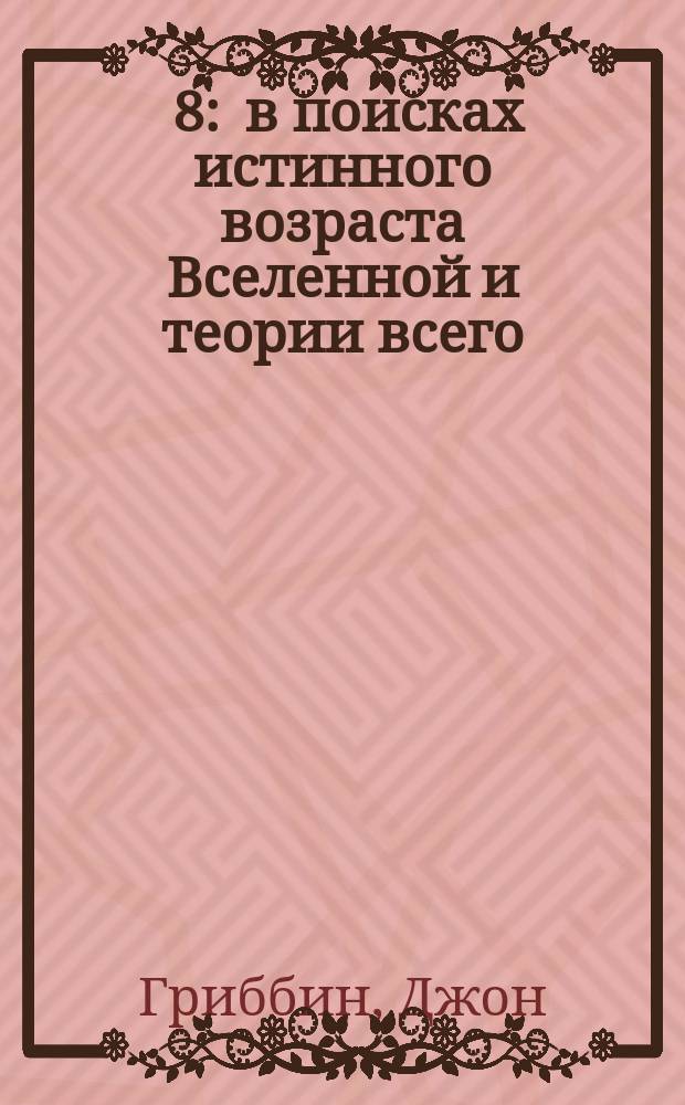 13, 8 : в поисках истинного возраста Вселенной и теории всего