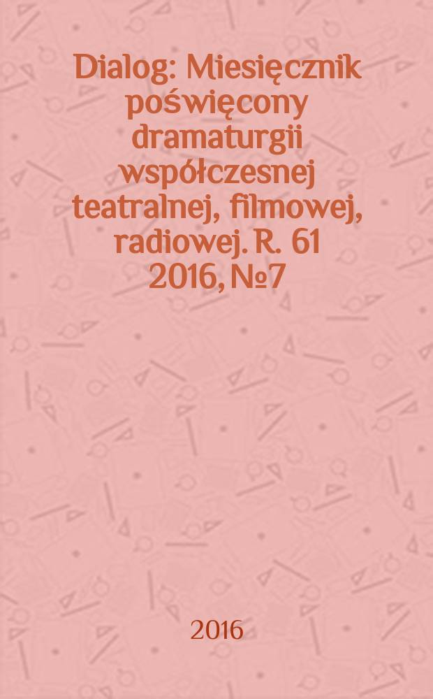 Dialog : Miesięcznik poświęcony dramaturgii wsp&oacute;łczesnej teatralnej, filmowej, radiowej. R. 61 2016, № 7/8 (716/717)