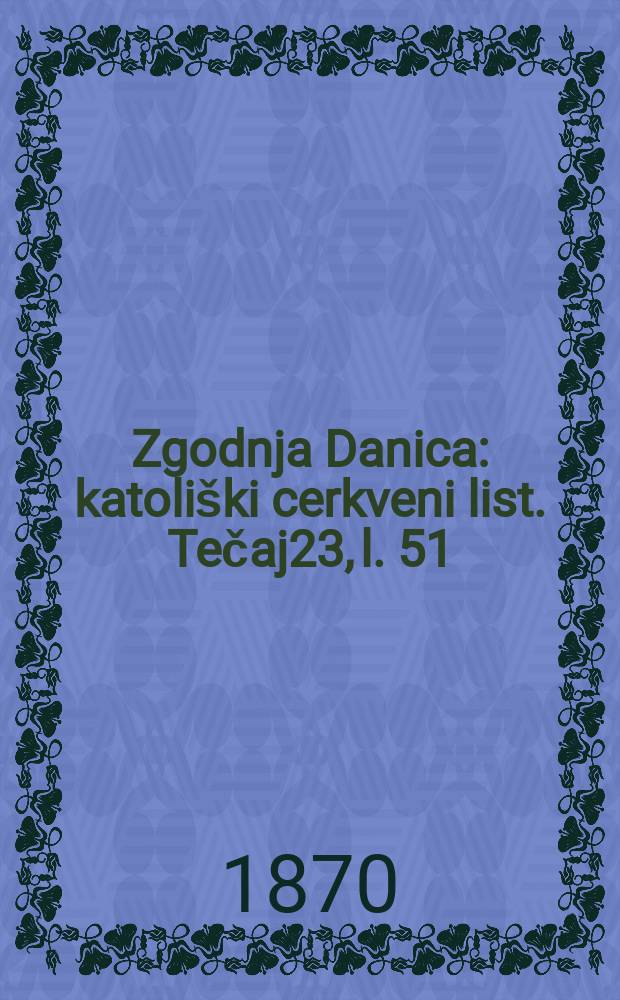 Zgodnja Danica : katoli&scaron;ki cerkveni list. Tečaj23, l. 51